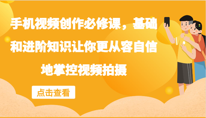 手机视频创作必修课，基础和进阶知识让你更从容自信地掌控视频拍摄-理想项目库