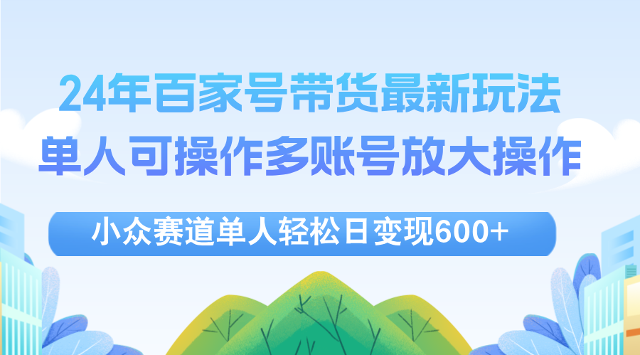 （12405期）24年百家号视频带货最新玩法，单人可操作多账号放大操作，单人轻松日变…-理想项目库