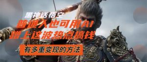 (12414期)黑神话悟空爆火,已经有人利用这波流量变现几十万,普通人也可用AI蹭上…-理想项目库