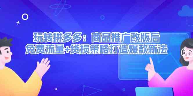 玩转拼多多：商品推广改版后免费流量+货损策略打造爆款新法-理想项目库
