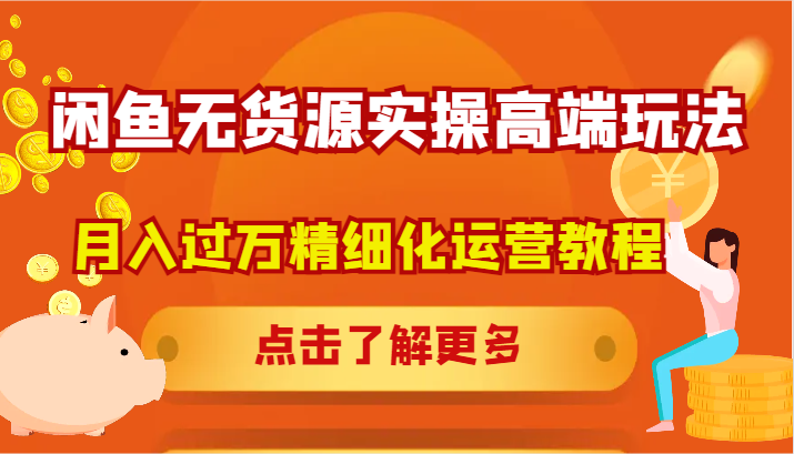 闲鱼无货源实操高端玩法，月入过万精细化运营教程-理想项目库