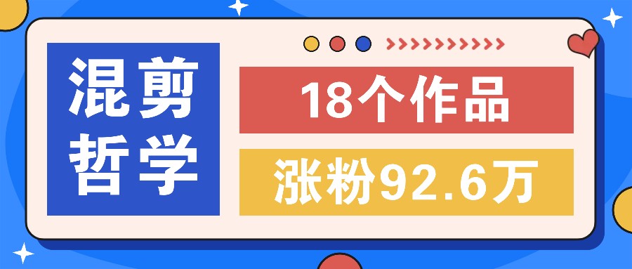 短视频混剪哲学号，小众赛道大爆款18个作品，涨粉92.6万！-理想项目库