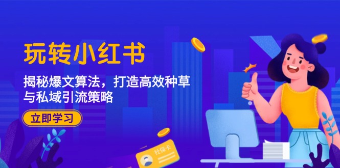 玩转小红书：揭秘爆文算法，打造高效种草与私域引流策略-理想项目库