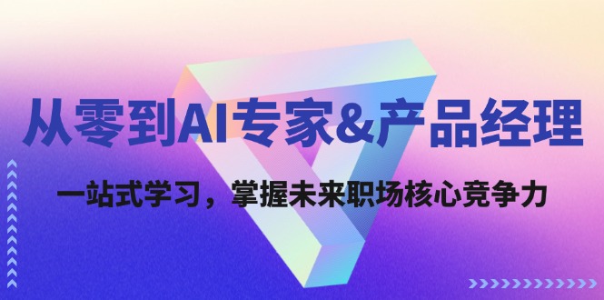 （12426期）从零到AI专家&产品经理：一站式学习，掌握未来职场核心竞争力-理想项目库