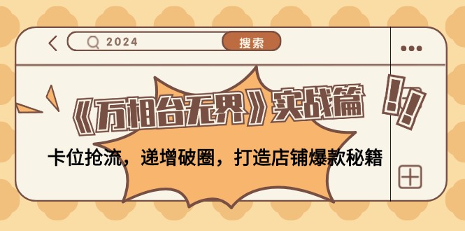 （12437期）《万相台无界》实战篇：卡位抢流，递增破圈，打造店铺爆款秘籍-无水印-理想项目库