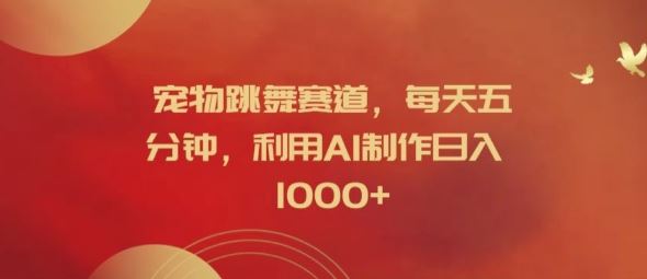 宠物跳舞赛道，每天五分钟，利用AI制作日入1k【揭秘】-理想项目库