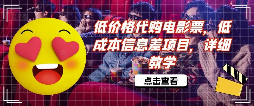 低价格代购电影票，低成本信息差项目，详细教学【揭秘】-理想项目库