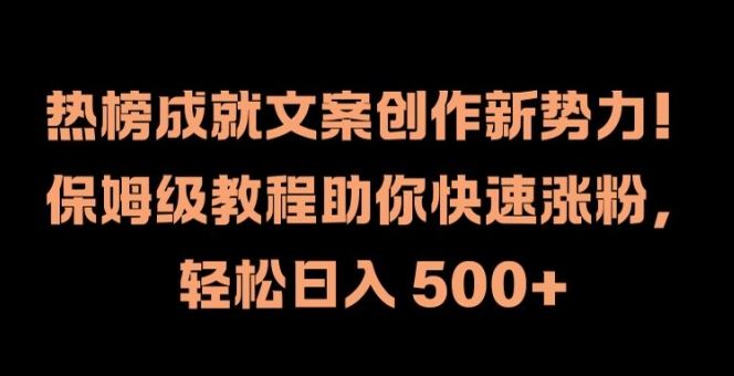 热榜成就文案创作新势力，保姆级教程助你快速涨粉，轻松日入 500+【揭秘】-理想项目库