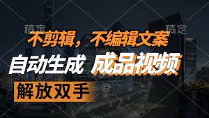 (12466期)不剪辑 不编辑文案,自款动生成原创视频 解放双手 条条爆-理想项目库
