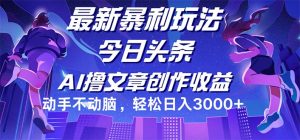 (12469期)今日头条最新暴利玩法,动手不动脑轻松日入3000+-理想项目库