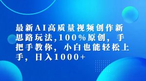 (12474期)最新AI高质量视频创作新思路玩法,100%原创,手把手教你,小白也能轻松上…-理想项目库
