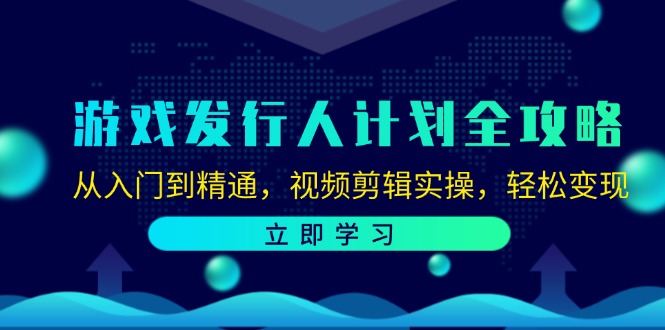 （12478期）游戏发行人计划全攻略：从入门到精通，视频剪辑实操，轻松变现-理想项目库