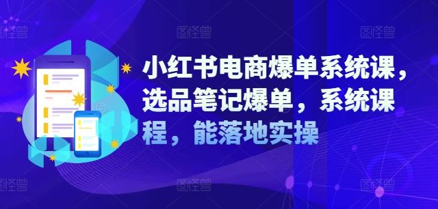 小红书电商爆单系统课，选品笔记爆单，系统课程，能落地实操-理想项目库