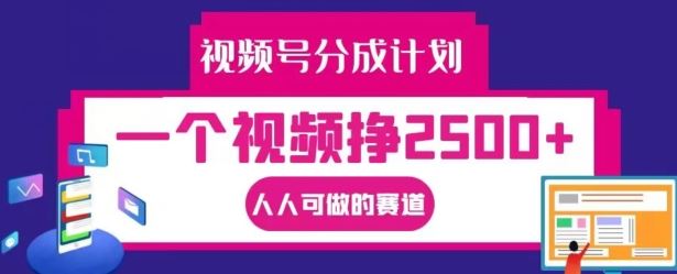 视频号分成计划，一个视频挣2500+，人人可做的赛道【揭秘】-理想项目库