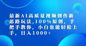 最新AI高质量视频创作新思路玩法,100%原创,手把手教你,小白也能轻松上手【揭秘】-理想项目库