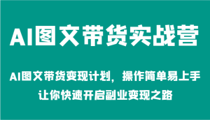 AI图文带货实战营-AI图文带货变现计划,操作简单易上手,让你快速开启副业变现之路-理想项目库