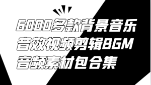 6000多款背景音乐音效视频剪辑BGM音频素材包合集-理想项目库