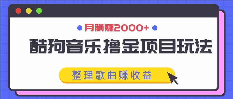 酷狗音乐撸金项目玩法，整理歌曲赚收益，月躺赚2000+-理想项目库