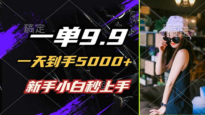 一单9.9，一天到手5000+，不挑人，小白当天上手，制作作品只需1分钟-理想项目库