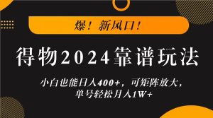 爆!新风口!小白也能日入400+,得物2024靠谱玩法,可矩阵放大,单号轻松月入1W+-理想项目库