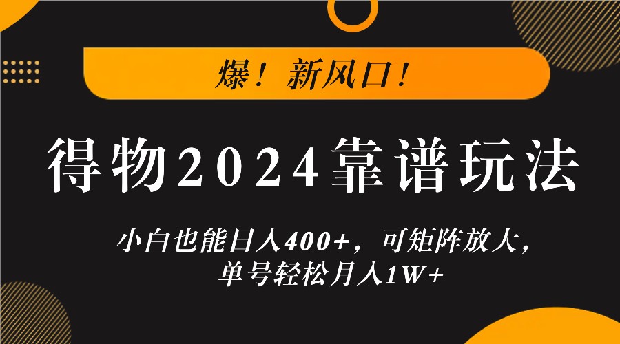 爆！新风口！小白也能日入400+，得物2024靠谱玩法，可矩阵放大，单号轻松月入1W+-理想项目库