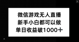 微信游戏无人直播,新手小白都可以做,单日收益破1k【揭秘】-理想项目库