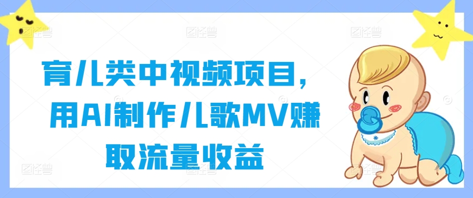 育儿类中视频项目，用AI制作儿歌MV赚取流量收益-理想项目库