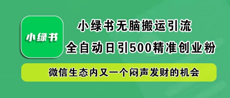 小绿书无脑搬运引流，全自动日引500精准创业粉，微信生态内又一个闷声发财的机会【揭秘】-理想项目库