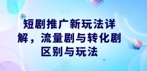 短剧推广新玩法详解,流量剧与转化剧区别与玩法-理想项目库