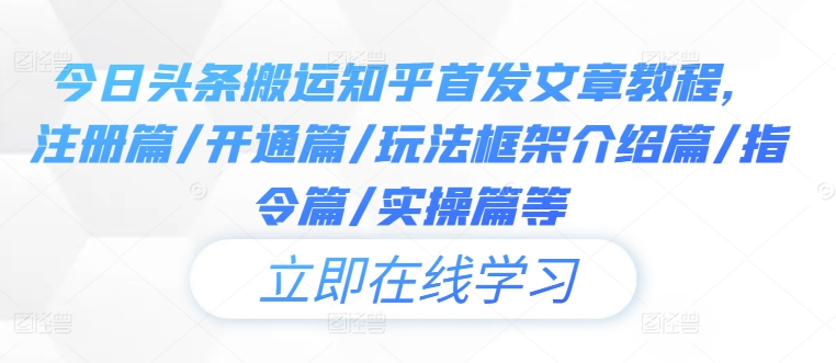 今日头条搬运知乎首发文章教程，注册篇/开通篇/玩法框架介绍篇/指令篇/实操篇等-理想项目库