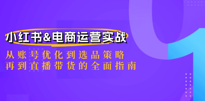 小红书&电商运营实战：从账号优化到选品策略，再到直播带货的全面指南-理想项目库