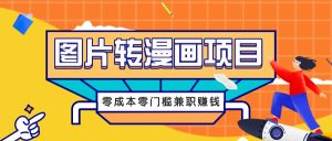 图片转漫画项目，零成本零门槛信息差赚钱，兼职操作月收益千元-理想项目库