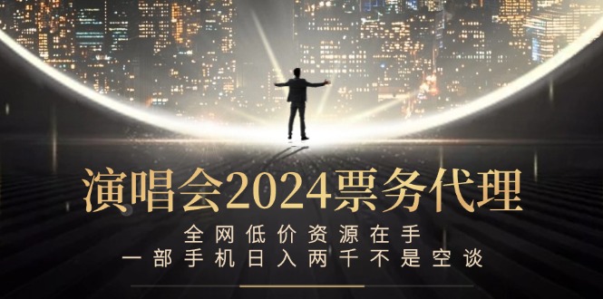 演唱会2024票务代理，全网低价资源在手，一部手机日入两千不是空谈-理想项目库