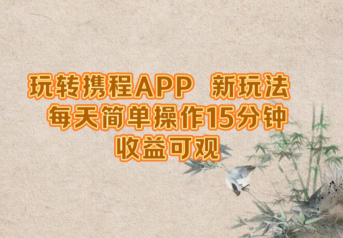 玩转携程APP，新玩法，每天简单操作15分钟，收益可观-理想项目库