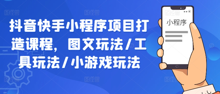抖音快手小程序项目打造课程，图文玩法/工具玩法/小游戏玩法-理想项目库