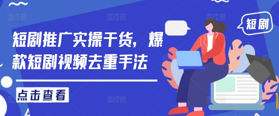 短剧推广实操干货，爆款短剧视频去重手法-理想项目库