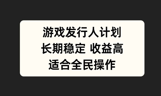 游戏发行人计划，长期稳定，适合全民操作【揭秘】-理想项目库