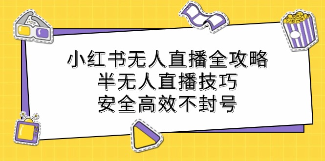 小红书无人直播全攻略：半无人直播技巧，安全高效不封号-理想项目库