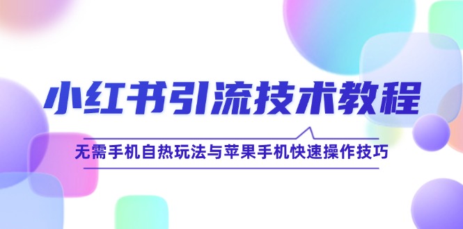 小红书引流技术教程：无需手机自热玩法与苹果手机快速操作技巧-理想项目库