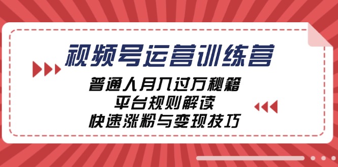 视频号运营训练营：普通人月入过万秘籍，平台规则解读，快速涨粉与变现-理想项目库