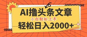 AI撸头条最新玩法,轻松日入2000+,当天起号,第二天见收益,小白轻松…-理想项目库