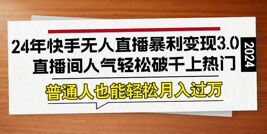 24年快手无人直播暴利变现3.0，直播间人气轻松破千上热门，普通人也能…-理想项目库