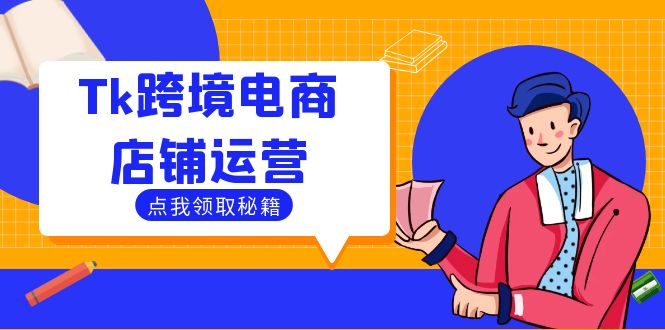 Tk跨境电商店铺运营：选品策略与流量变现技巧，助力跨境商家成功出海-理想项目库