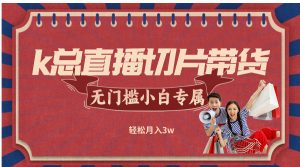 k总直播切片带货,无需授权,无门槛小白轻松月入3w-理想项目库