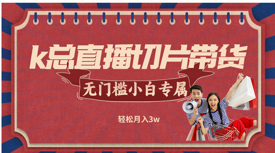 k总直播切片带货，无需授权，无门槛小白轻松月入3w-理想项目库