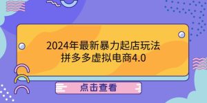 2024年最新暴力起店玩法,拼多多虚拟电商4.0,24小时实现成交,单人可以..-理想项目库