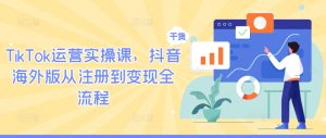 TikTok运营实操课,抖音海外版从注册到变现全流程-理想项目库