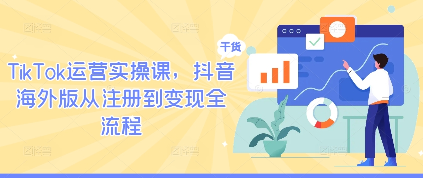 TikTok运营实操课，抖音海外版从注册到变现全流程-理想项目库