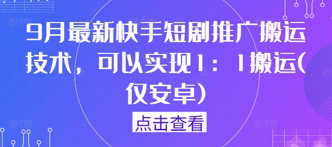9月最新快手短剧推广搬运技术，可以实现1：1搬运(仅安卓)-理想项目库