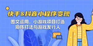 快手&抖音-小程序变现 图文运用/小游戏项目打造/矩阵打法与游戏发行人-理想项目库